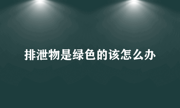 排泄物是绿色的该怎么办