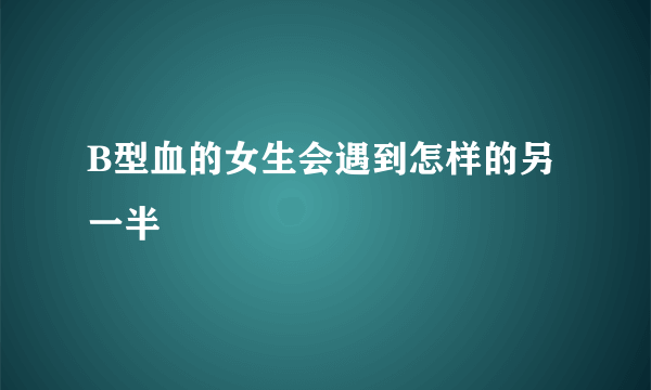 B型血的女生会遇到怎样的另一半