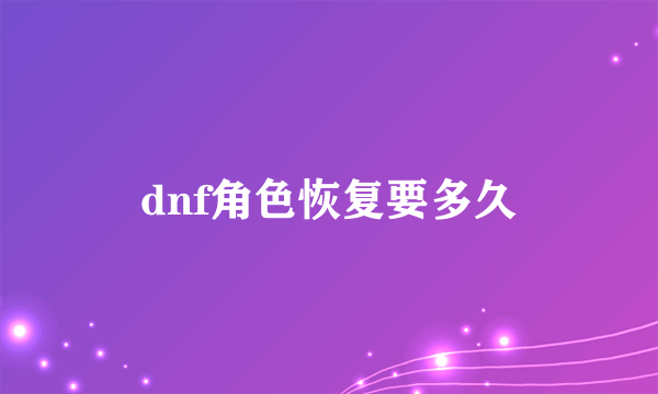 dnf角色恢复要多久