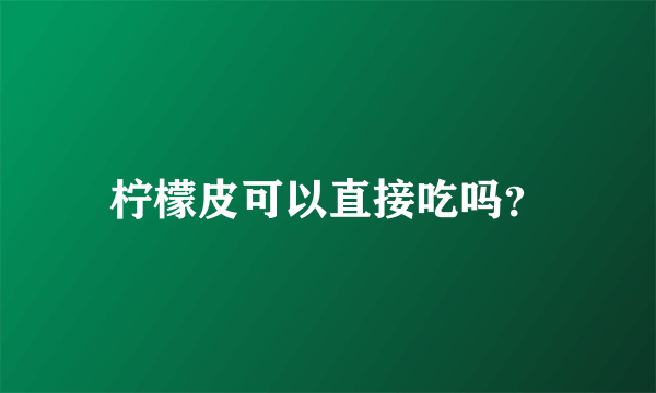 柠檬皮可以直接吃吗？