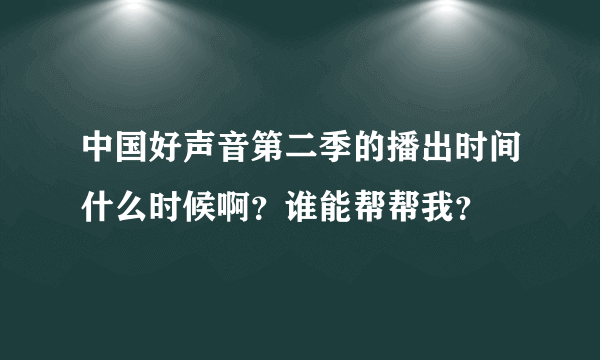 中国好声音第二季的播出时间什么时候啊？谁能帮帮我？