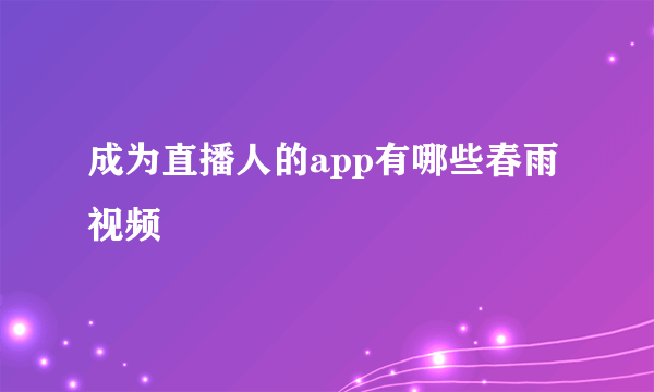 成为直播人的app有哪些春雨视频