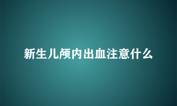 新生儿颅内出血注意什么