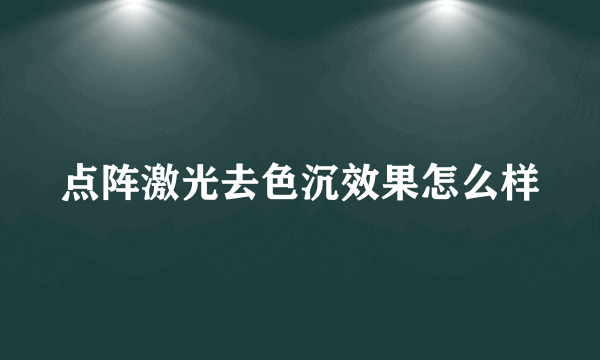 点阵激光去色沉效果怎么样