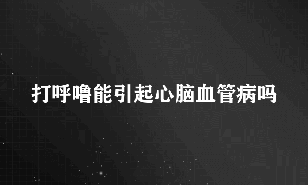 打呼噜能引起心脑血管病吗