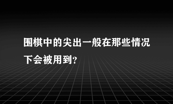 围棋中的尖出一般在那些情况下会被用到？