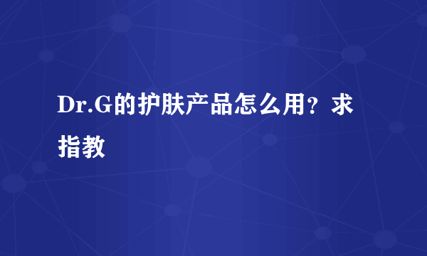 Dr.G的护肤产品怎么用？求指教