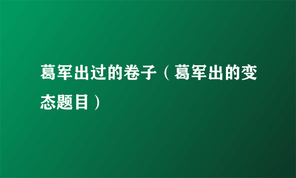 葛军出过的卷子（葛军出的变态题目）