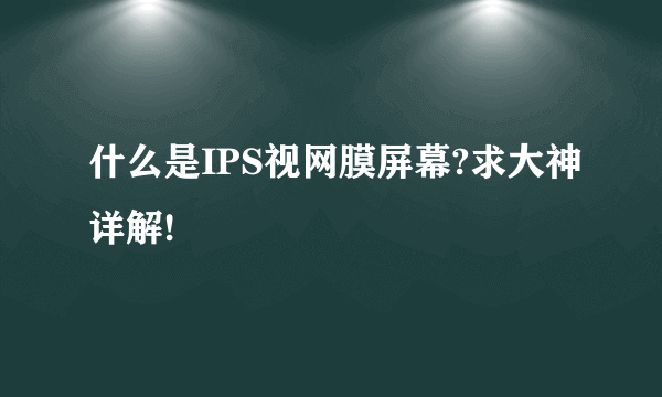 什么是IPS视网膜屏幕?求大神详解!