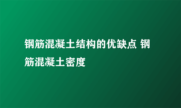 钢筋混凝土结构的优缺点 钢筋混凝土密度