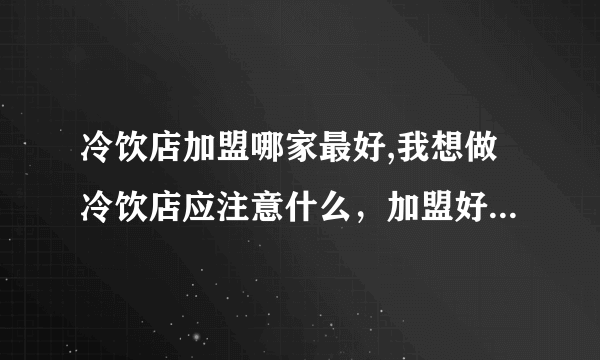 冷饮店加盟哪家最好,我想做冷饮店应注意什么，加盟好吗，利润多大