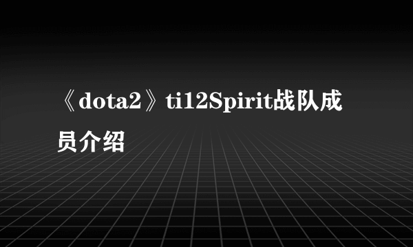 《dota2》ti12Spirit战队成员介绍