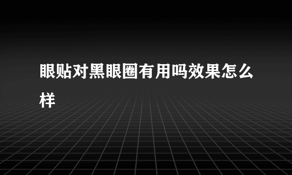 眼贴对黑眼圈有用吗效果怎么样