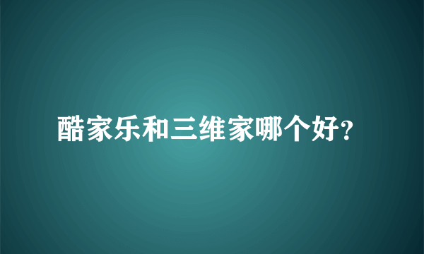 酷家乐和三维家哪个好？