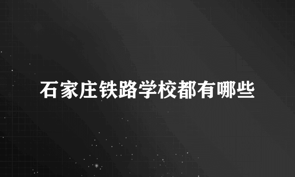 石家庄铁路学校都有哪些