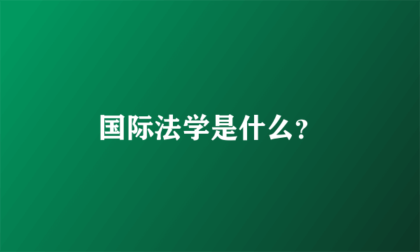 国际法学是什么？