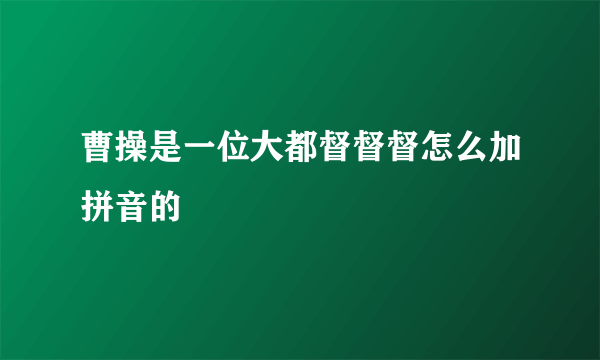 曹操是一位大都督督督怎么加拼音的