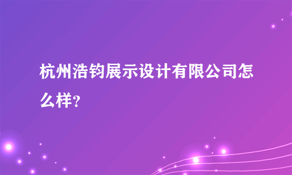 杭州浩钧展示设计有限公司怎么样？