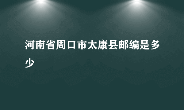 河南省周口市太康县邮编是多少