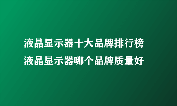 液晶显示器十大品牌排行榜 液晶显示器哪个品牌质量好