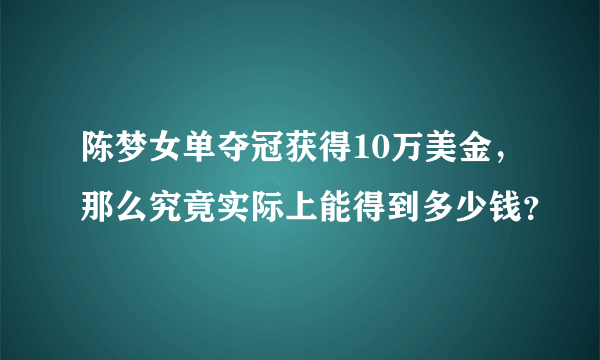 陈梦女单夺冠获得10万美金，那么究竟实际上能得到多少钱？