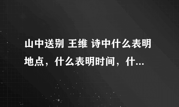 山中送别 王维 诗中什么表明地点，什么表明时间，什么表明事件。山中送别 王维山中相送罢，日暮掩柴扉。春草年年绿，王孙归不归。