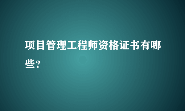 项目管理工程师资格证书有哪些？