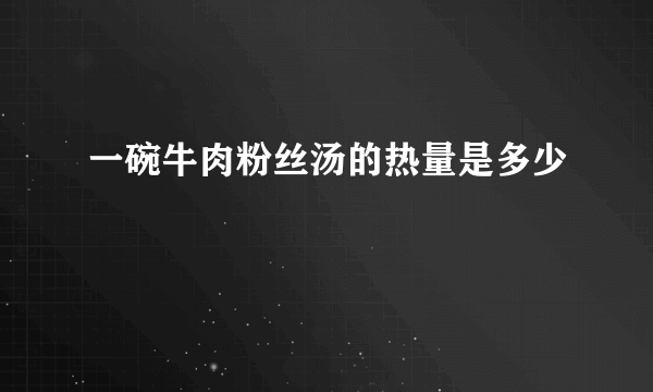 一碗牛肉粉丝汤的热量是多少