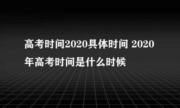 高考时间2020具体时间 2020年高考时间是什么时候