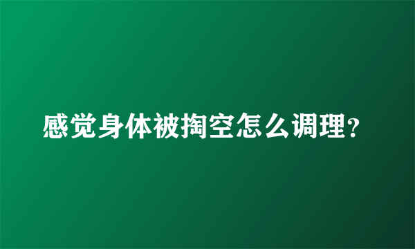 感觉身体被掏空怎么调理？