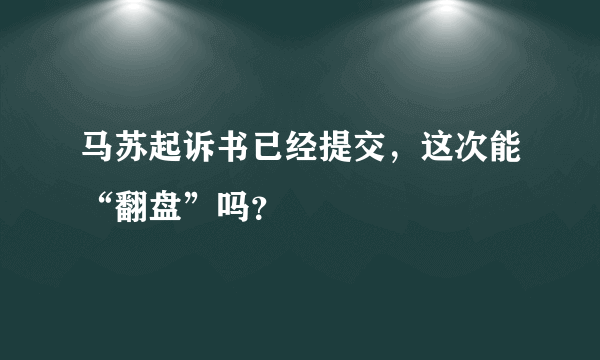 马苏起诉书已经提交，这次能“翻盘”吗？