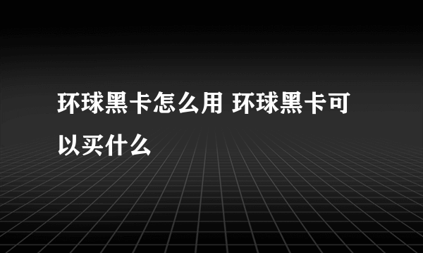 环球黑卡怎么用 环球黑卡可以买什么