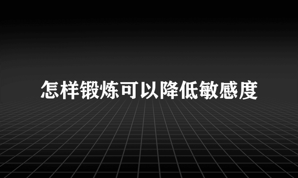 怎样锻炼可以降低敏感度