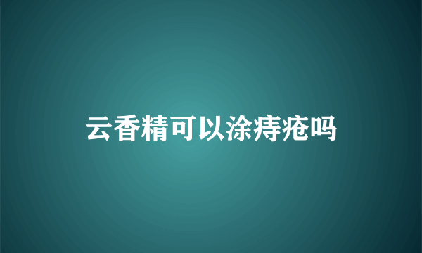 云香精可以涂痔疮吗