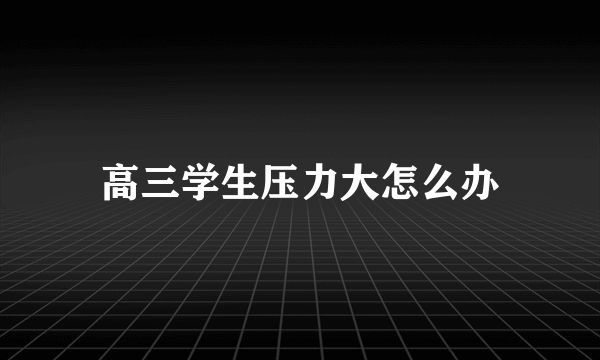 高三学生压力大怎么办