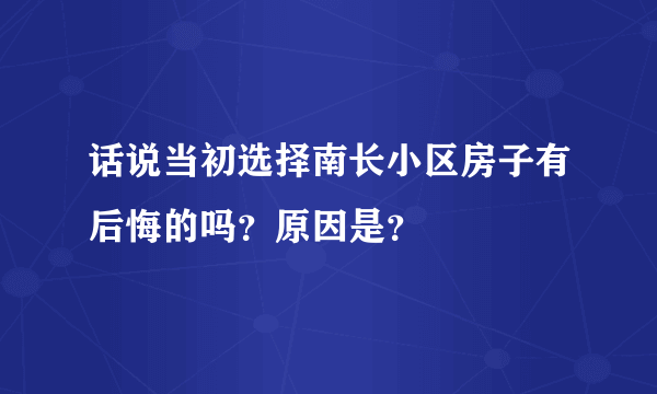 话说当初选择南长小区房子有后悔的吗？原因是？