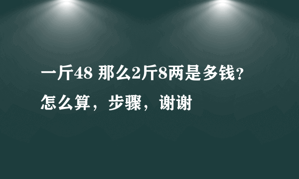 一斤48 那么2斤8两是多钱？怎么算，步骤，谢谢