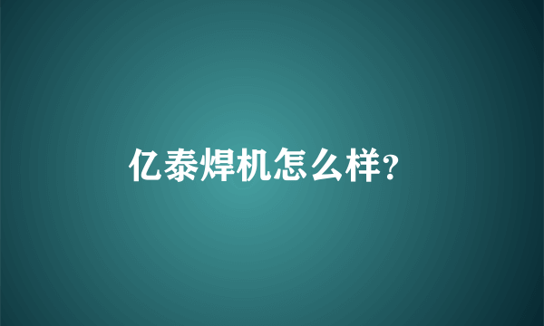 亿泰焊机怎么样？