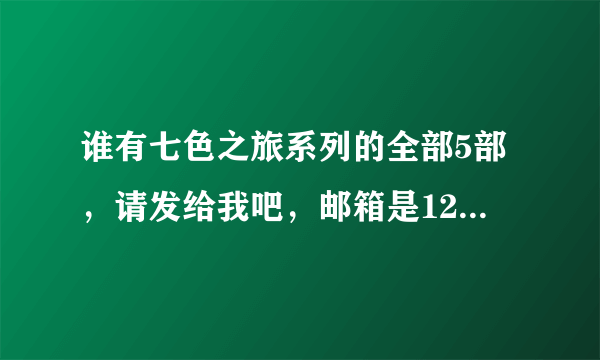 谁有七色之旅系列的全部5部，请发给我吧，邮箱是1223596928@qq。com，谢谢啦