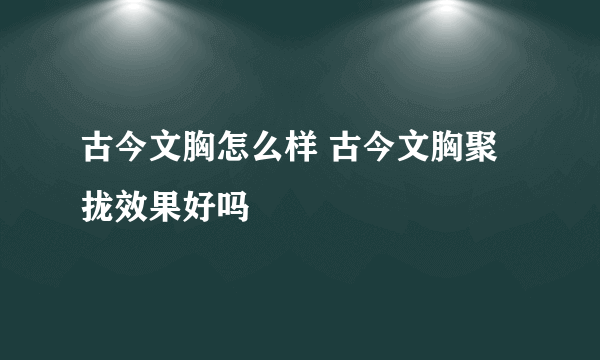 古今文胸怎么样 古今文胸聚拢效果好吗