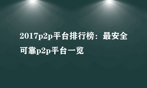 2017p2p平台排行榜：最安全可靠p2p平台一览