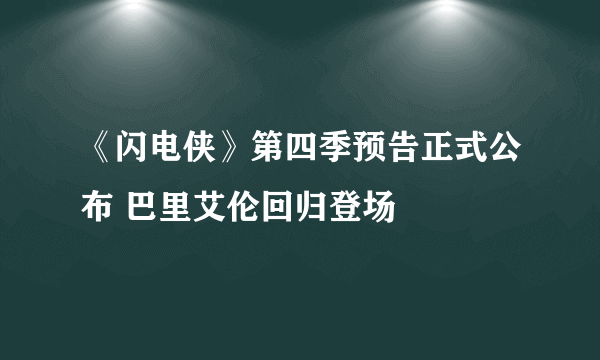 《闪电侠》第四季预告正式公布 巴里艾伦回归登场