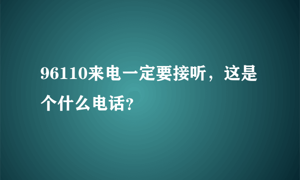 96110来电一定要接听，这是个什么电话？