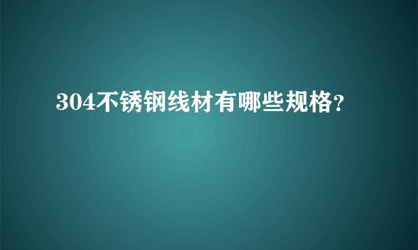 304不锈钢线材有哪些规格？