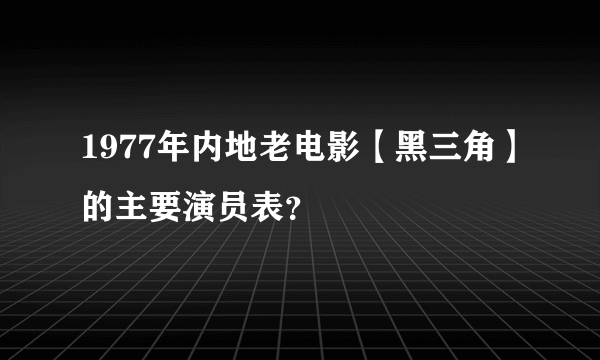 1977年内地老电影【黑三角】的主要演员表？