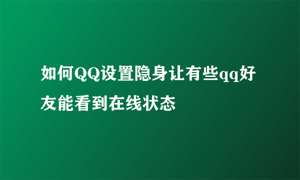 如何QQ设置隐身让有些qq好友能看到在线状态