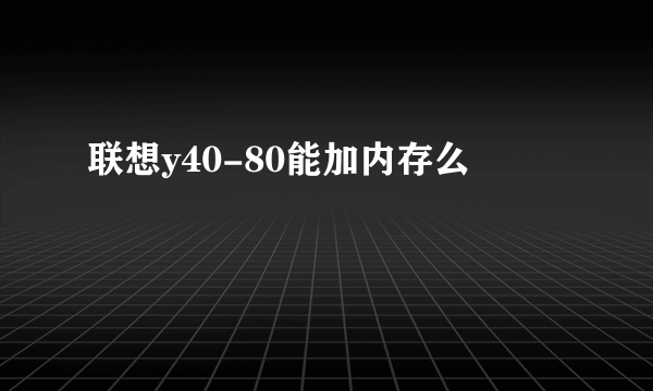 联想y40-80能加内存么