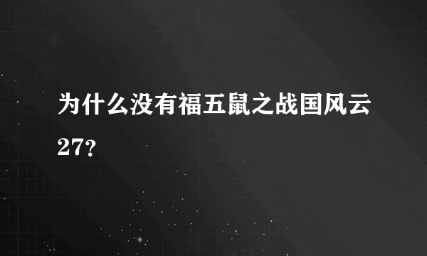 为什么没有福五鼠之战国风云27？