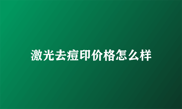 激光去痘印价格怎么样