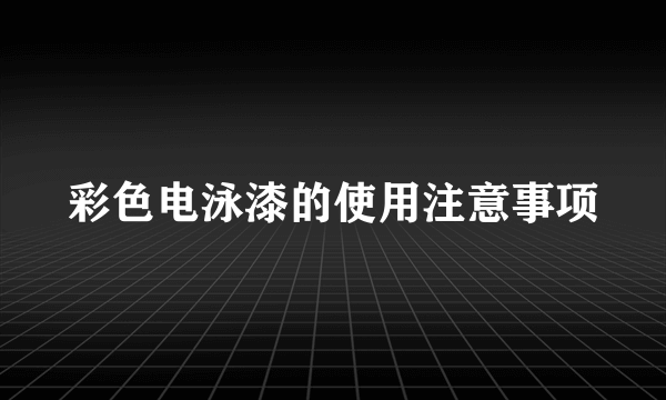 彩色电泳漆的使用注意事项